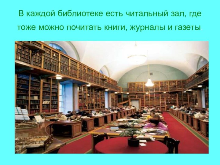 В каждой библиотеке есть читальный зал, где тоже можно почитать книги, журналы и газеты.