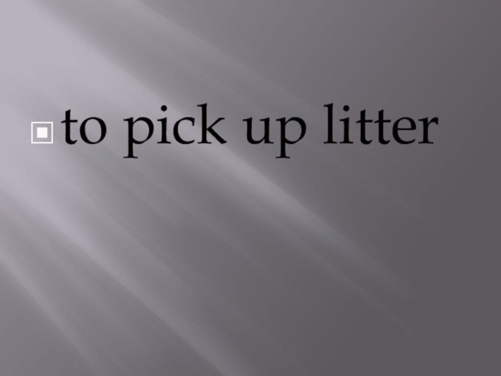 to pick up litter
