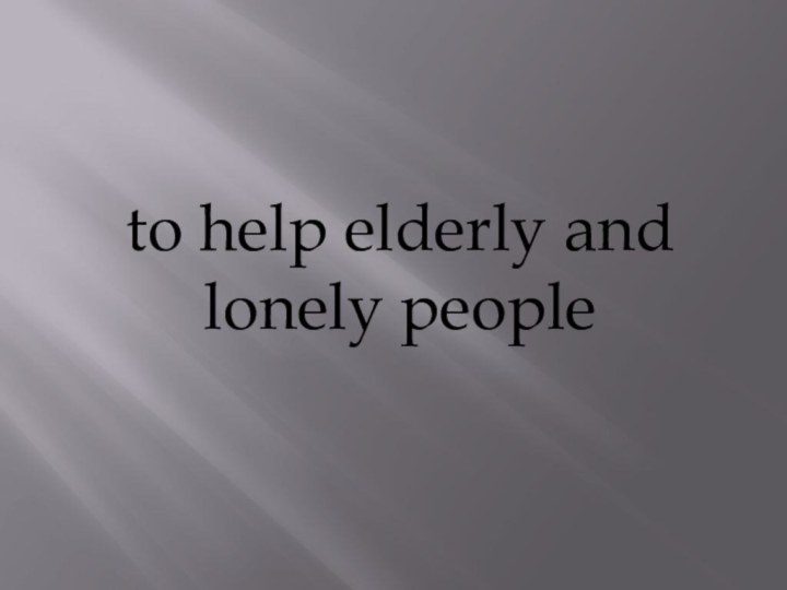 to help elderly and lonely people
