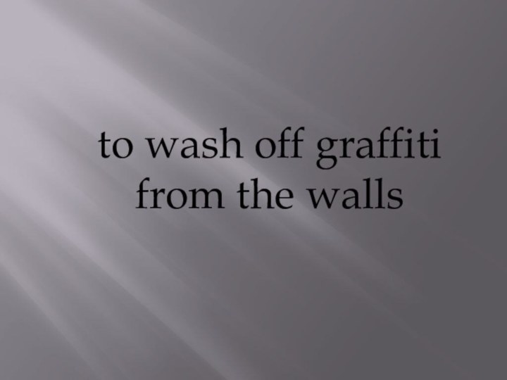 to wash off graffiti from the walls