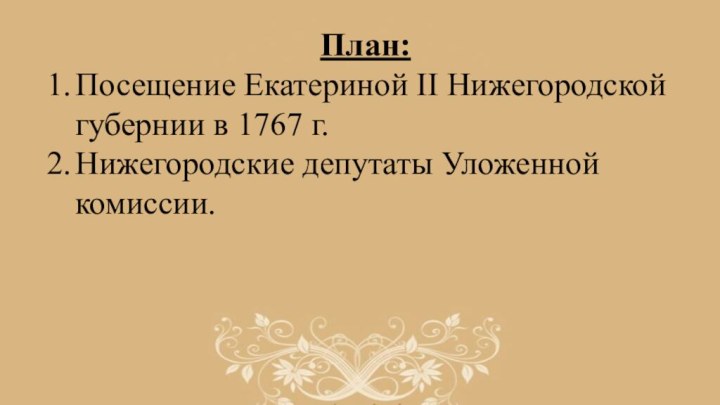 План:Посещение Екатериной II Нижегородской губернии в 1767 г.Нижегородские депутаты Уложенной комиссии.