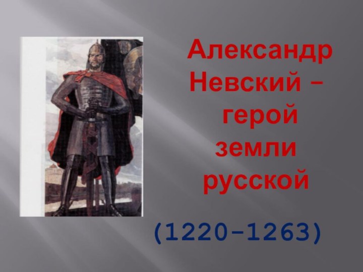 Александр Невский –  герой  земли русской (1220-1263)