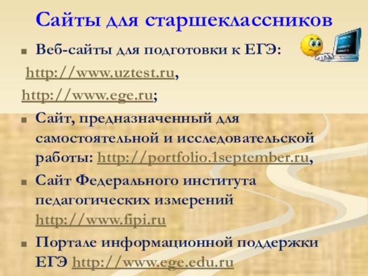 Сайты для старшеклассниковВеб-сайты для подготовки к ЕГЭ:   http://www.uztest.ru, http://www.ege.ru; Сайт, предназначенный для
