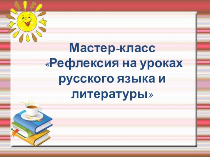 Мастер-класс  «Рефлексия на уроках русского языка и литературы»