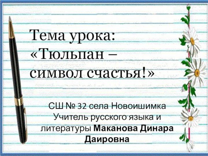 Тема урока:  «Тюльпан – символ счастья!»СШ № 32 села НовоишимкаУчитель