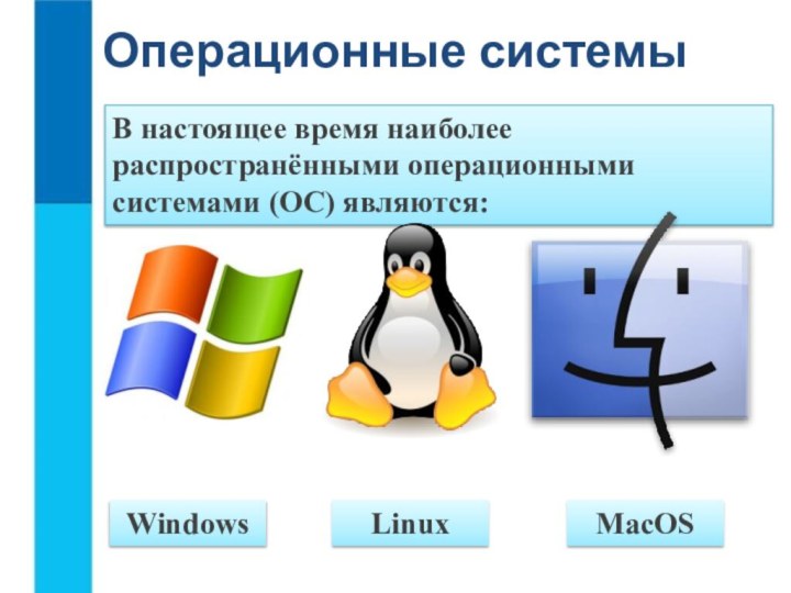 Операционные системыMacOSLinuxWindowsВ настоящее время наиболее распространёнными операционными системами (ОС) являются: