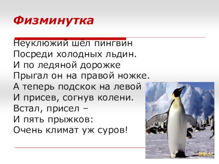 ФизминуткаНеуклюжий шёл пингвинПосреди холодных льдин.И по ледяной дорожкеПрыгал он на правой