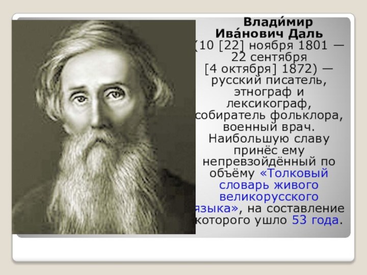 Влади́мир Ива́нович Даль (10 [22] ноября 1801 — 22 сентября [4 октября] 1872) — русский писатель, этнограф и лексикограф, собиратель