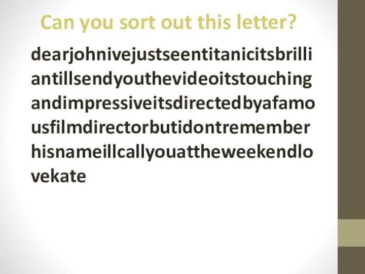 Can you sort out this letter?dearjohnivejustseentitanicitsbrilliantillsendyouthevideoitstouchingandimpressiveitsdirectedbyafamousfilmdirectorbutidontrememberhisnameillcallyouattheweekendlovekate