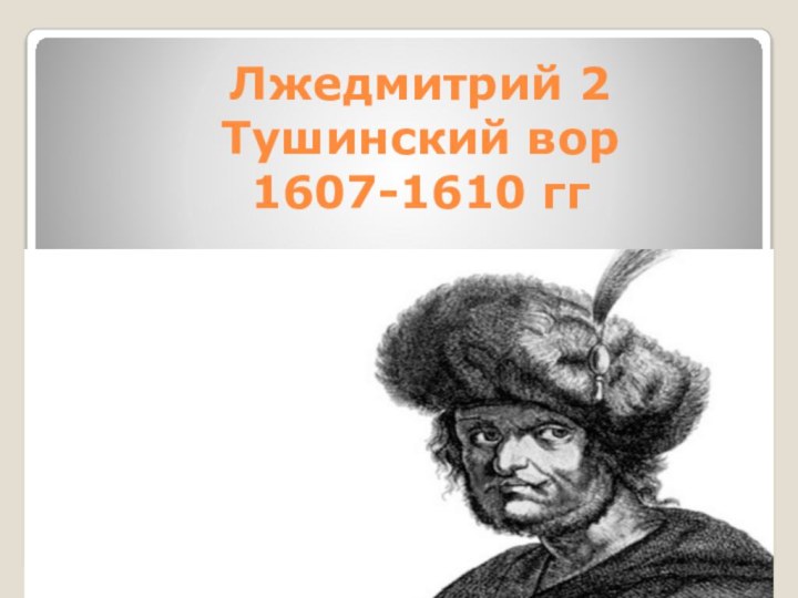 Лжедмитрий 2 Тушинский вор 1607-1610 гг