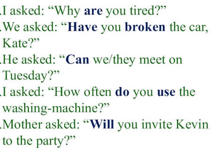 I asked: “Why are you tired?”We asked: “Have you broken the car, Kate?”He asked: “Can we/they meet on