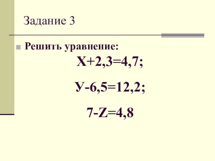 Задание 3Решить уравнение:Х+2,3=4,7;У-6,5=12,2;7-Z=4,8