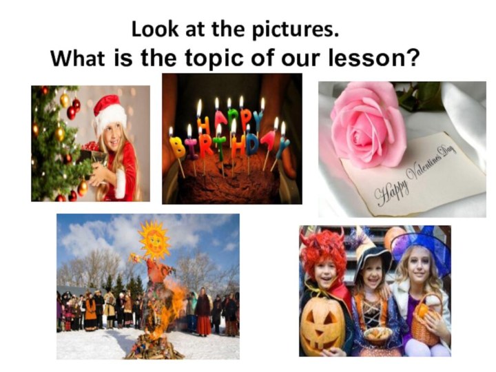 Look at the pictures. What is the topic of our lesson?
