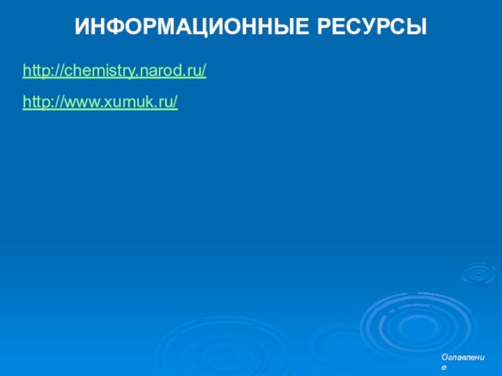 ИНФОРМАЦИОННЫЕ РЕСУРСЫhttp://chemistry.narod.ru/http://www.xumuk.ru/Оглавление