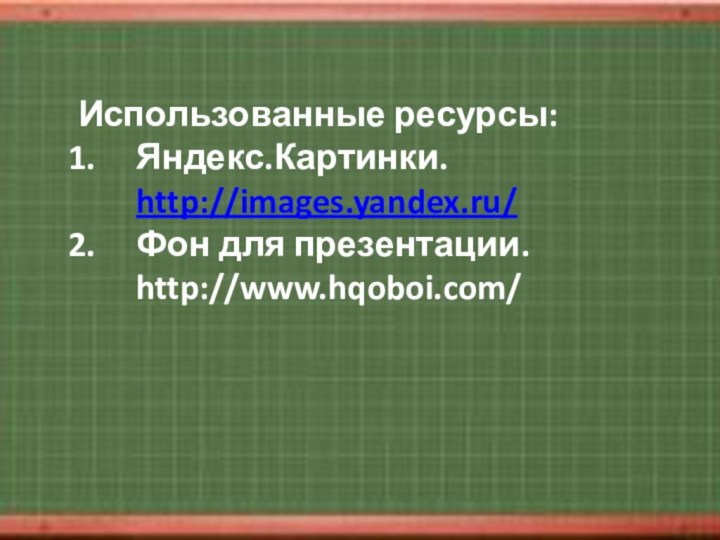 Использованные ресурсы:Яндекс.Картинки. http://images.yandex.ru/Фон для презентации. http://www.hqoboi.com/