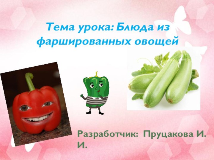 Тема урока: Блюда из фаршированных овощей   Разработчик: Пруцакова И.И.