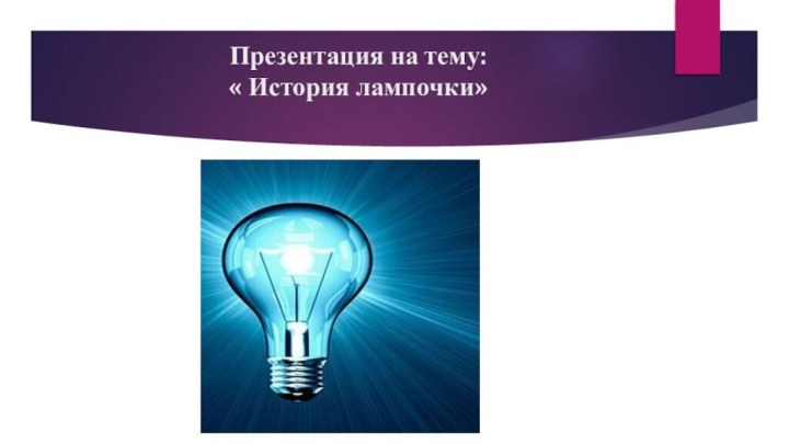 Презентация на тему:  « История лампочки»