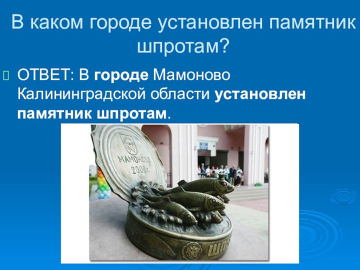 В каком городе установлен памятник шпротам?ОТВЕТ: В городе Мамоново Калининградской области установлен памятник шпротам.