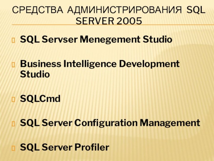 Средства администрирования sql server 2005SQL Servser Menegement StudioBusiness Intelligence Development StudioSQLCmdSQL Server Configuration ManagementSQL Server Profiler