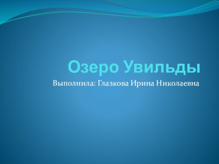 Озеро УвильдыВыполнила: Глазкова Ирина Николаевна