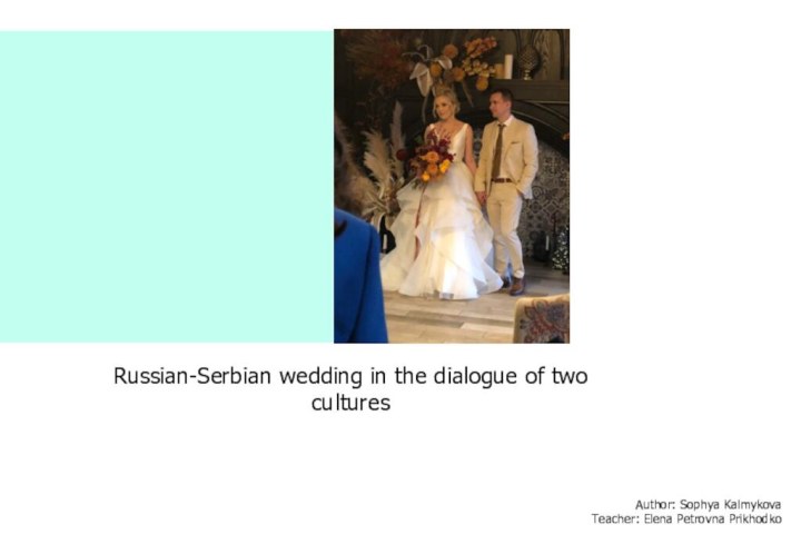 Russian-Serbian wedding in the dialogue of two culturesAuthor: Sophya KalmykovaTeacher: Elena Petrovna Prikhodko