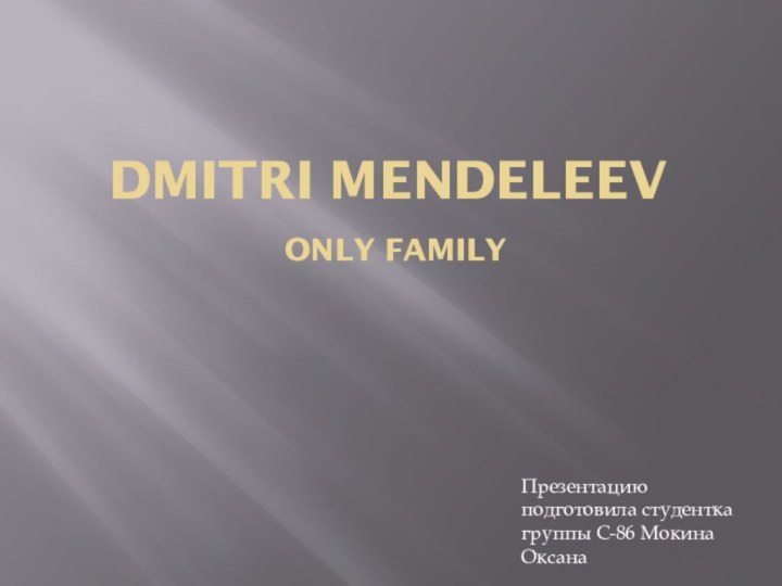 Dmitri Mendeleev   only family  Презентацию подготовила студентка группы С-86 Мокина Оксана