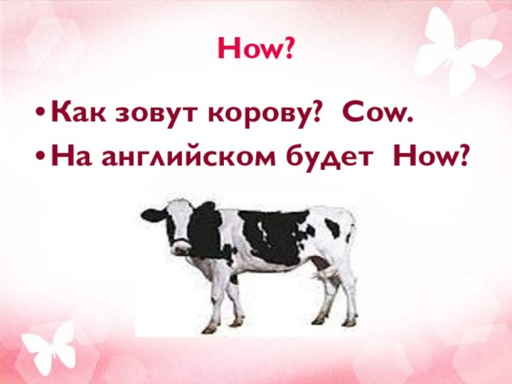 How?Как зовут корову? Cow. На английском будет How?