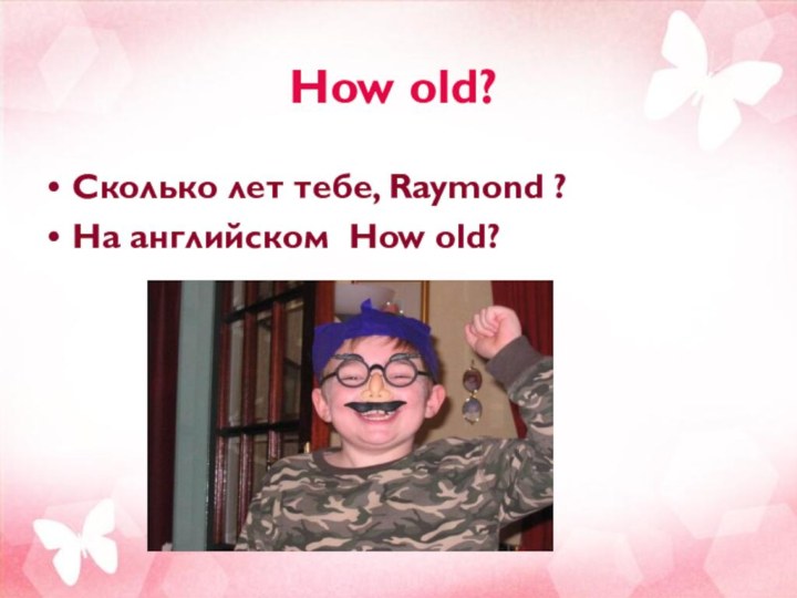 How old?Сколько лет тебе, Raymond ? На английском How old?