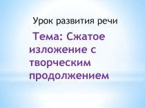 Презентация по русскому языку на тему Сжатое изложение с творческим продолжением 3 класс