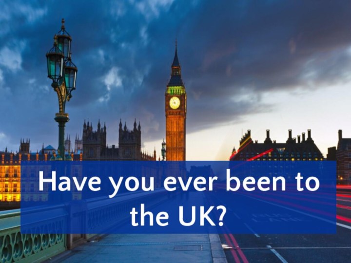 Have you ever been to the UK?