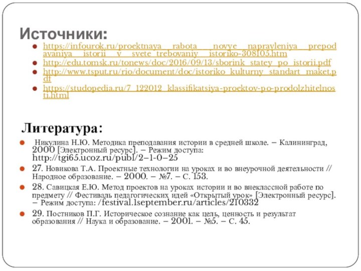 Источники:https://infourok.ru/proektnaya__rabota___novye__napravleniya__prepodavaniya__istorii__v__svete_trebovaniy__istoriko-308105.htmhttp://edu.tomsk.ru/tonews/doc/2016/09/13/sborink_statey_po_istorii.pdfhttp://www.tsput.ru/rio/document/doc/istoriko_kulturny_standart_maket.pdfhttps://studopedia.ru/7_122012_klassifikatsiya-proektov-po-prodolzhitelnosti.htmlЛитература: Никулина Н.Ю. Методика преподавания истории в средней школе. – Калининград, 2000 [Электронный ресурс]. –