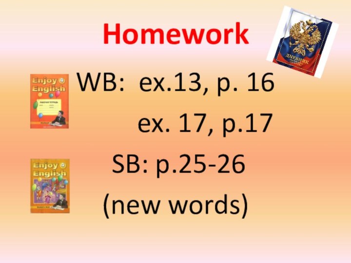 HomeworkWB: ex.13, p. 16     ex. 17, p.17 SB: p.25-26 (new words)