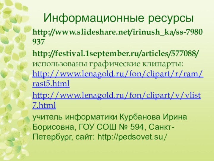 Информационные ресурсыhttp://www.slideshare.net/irinush_ka/ss-7980937 http://festival.1september.ru/articles/577088/ использованы графические клипарты: http://www.lenagold.ru/fon/clipart/r/ram/rast5.htmlhttp://www.lenagold.ru/fon/clipart/v/vlist7.htmlучитель информатики Курбанова Ирина Борисовна, ГОУ
