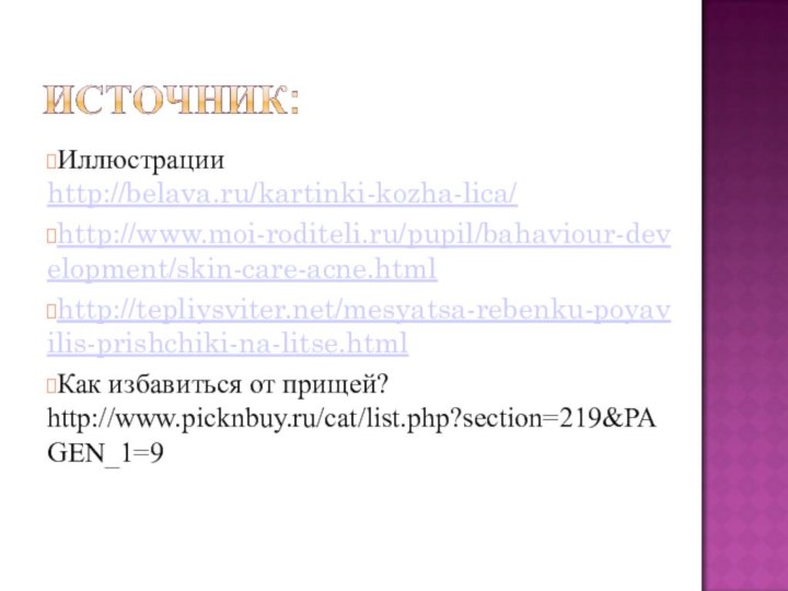 Иллюстрации http://belava.ru/kartinki-kozha-lica/http://www.moi-roditeli.ru/pupil/bahaviour-development/skin-care-acne.htmlhttp://tepliysviter.net/mesyatsa-rebenku-poyavilis-prishchiki-na-litse.htmlКак избавиться от прищей? http://www.picknbuy.ru/cat/list.php?section=219&PAGEN_1=9