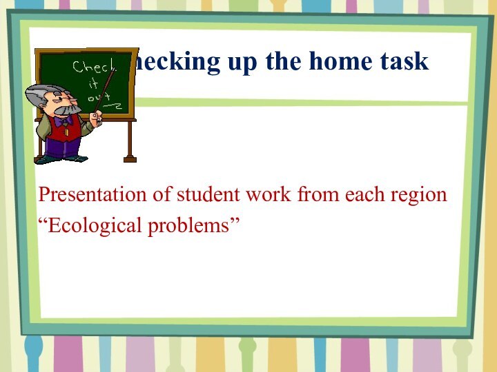 Checking up the home taskPresentation of student work from each region “Ecological problems”