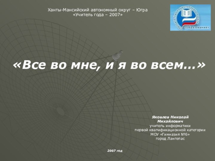 Ханты-Мансийский автономный округ – Югра«Учитель года – 2007»«Все во мне, и я