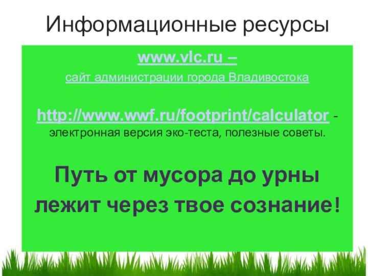 Информационные ресурсыwww.vlc.ru –сайт администрации города Владивостокаhttp://www.wwf.ru/footprint/calculator - электронная версия эко-теста, полезные советы.Путь
