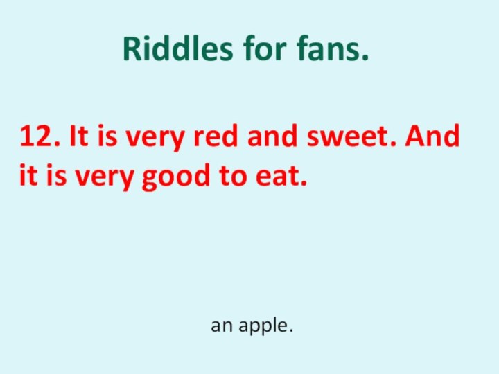 Riddles for fans. 12. It is very red and sweet. And it is