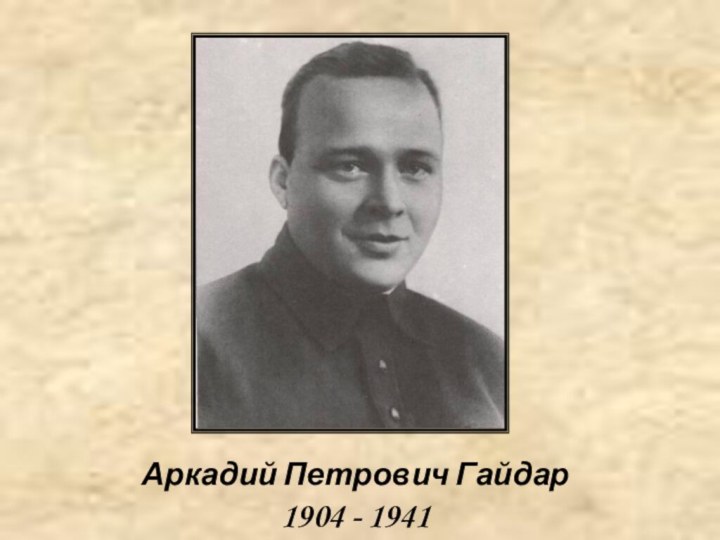 Аркадий Петрович Гайдар1904 - 1941