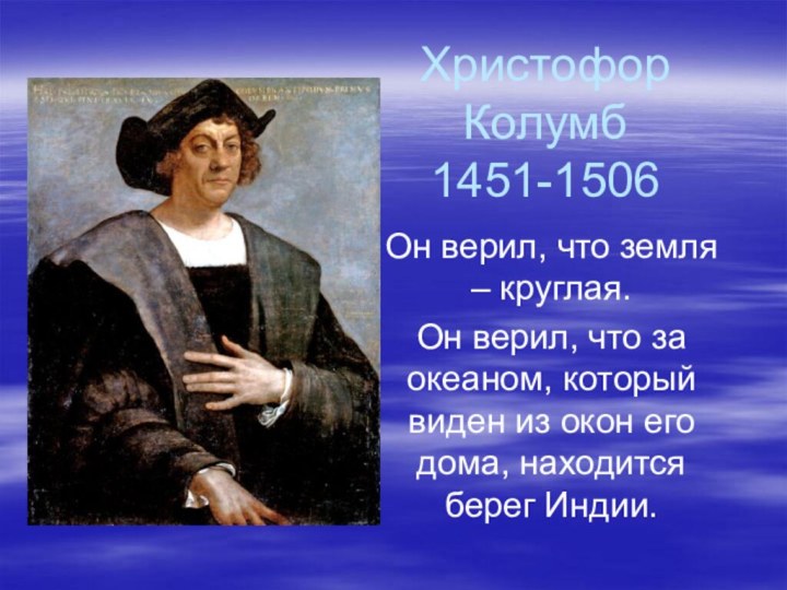 Христофор Колумб 1451-1506Он верил, что земля – круглая.Он верил, что за океаном,