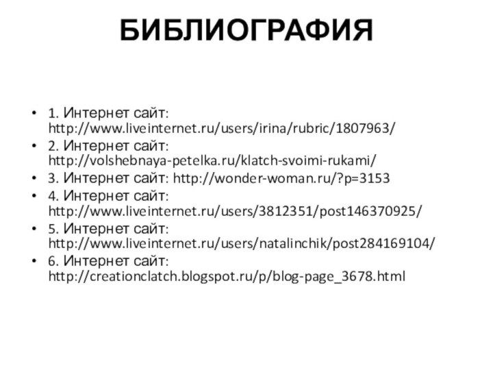 БИБЛИОГРАФИЯ 1. Интернет сайт: http://www.liveinternet.ru/users/irina/rubric/1807963/2. Интернет сайт: http://volshebnaya-petelka.ru/klatch-svoimi-rukami/3. Интернет сайт: http://wonder-woman.ru/?p=31534. Интернет