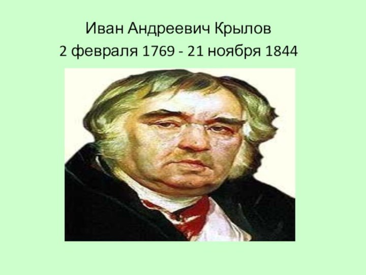 Иван Андреевич Крылов 2 февраля 1769 - 21 ноября 1844