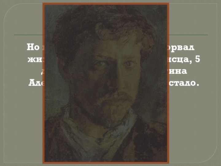 Но приступ стенокардии оборвал жизнь талантливого живописца, 5 декабря 1911 года Валентина Александровича Серова не стало.