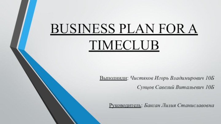BUSINESS PLAN FOR A  TIMECLUBВыполнили: Чистяков Игорь Владимирович 10Б 