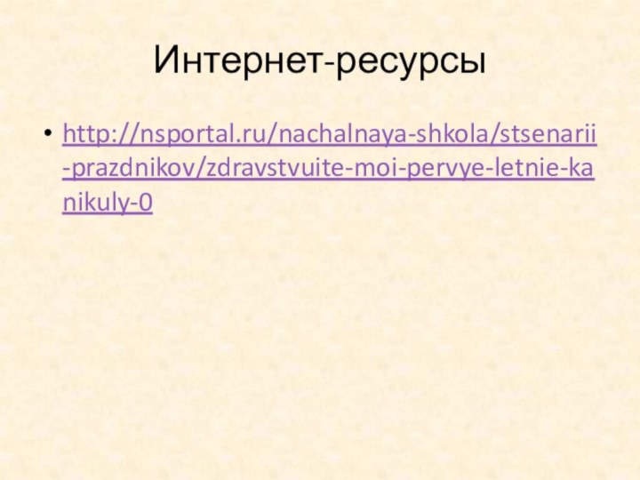 Интернет-ресурсыhttp://nsportal.ru/nachalnaya-shkola/stsenarii-prazdnikov/zdravstvuite-moi-pervye-letnie-kanikuly-0