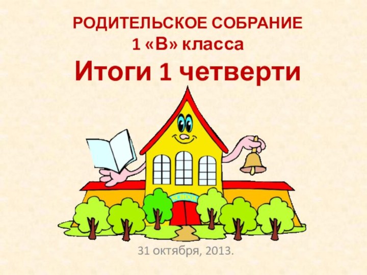 РОДИТЕЛЬСКОЕ СОБРАНИЕ 1 «В» класса Итоги 1 четверти31 октября, 2013.