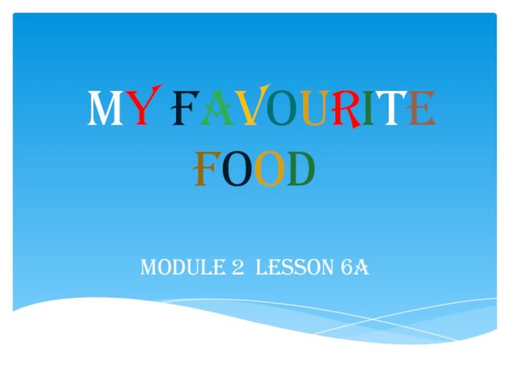 My Favourite FoodModule 2 Lesson 6a