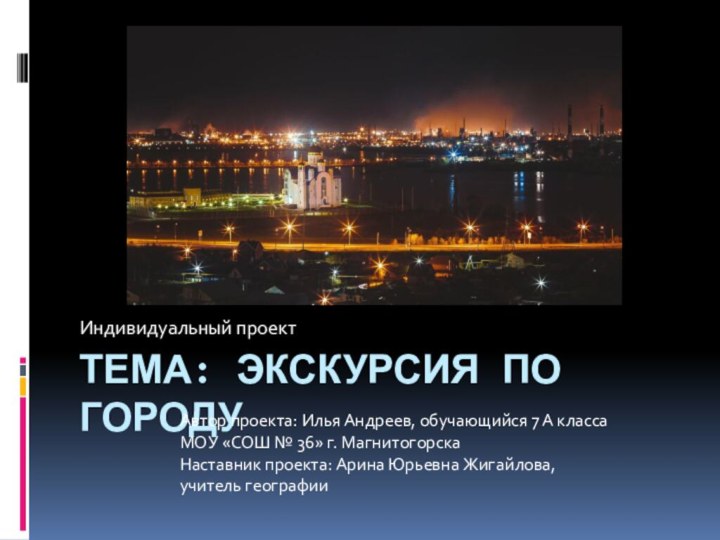 Тема: Экскурсия по городуИндивидуальный проектАвтор проекта: Илья Андреев, обучающийся 7 А классаМОУ