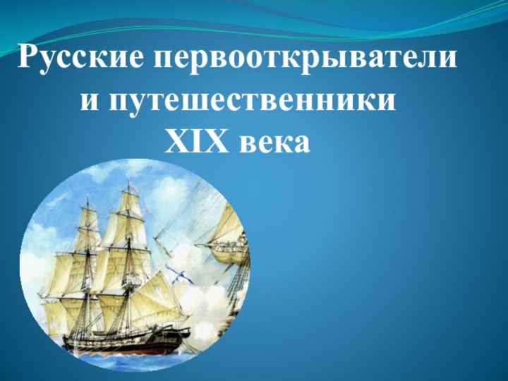 Русские первооткрыватели и путешественники  XIX века