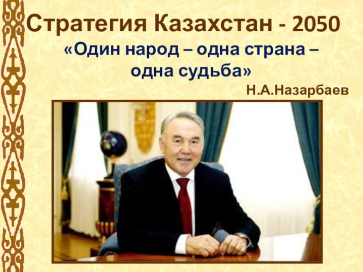 Стратегия Казахстан - 2050«Один народ – одна страна – одна судьба»Н.А.Назарбаев